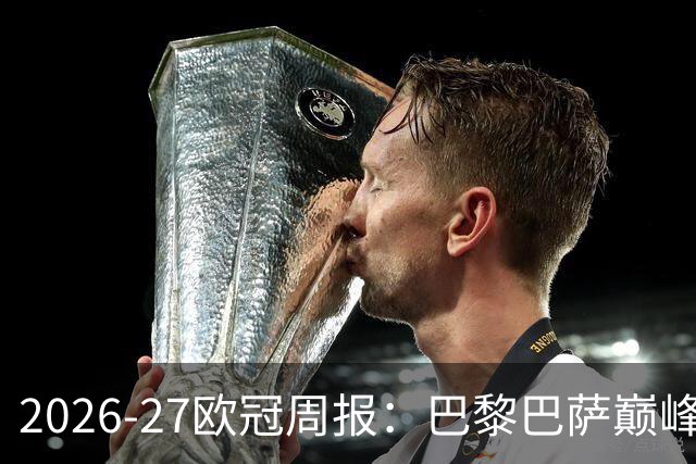 2026-27欧冠周报：巴黎巴萨巅峰对决，皇马利物浦强势领跑